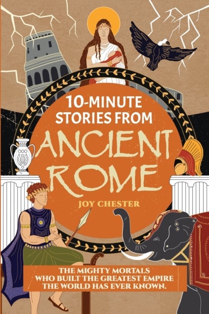 10-Minute Stories From Ancient Rome - The Mighty Mortals Who Built the Greatest Empire the World has ever known.