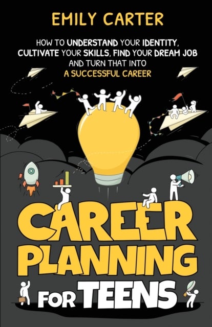 Career Planning for Teens - How to Understand Your Identity, Cultivate Your Skills, Find Your Dream Job, and Turn That Into a Successful Career