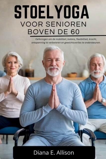 Stoelyoga Voor Senioren Boven de 60 - Oefeningen om de mobiliteit, balans, flexibiliteit, kracht, ontspanning te verbeteren en gewichtsverlies te ondersteunen.