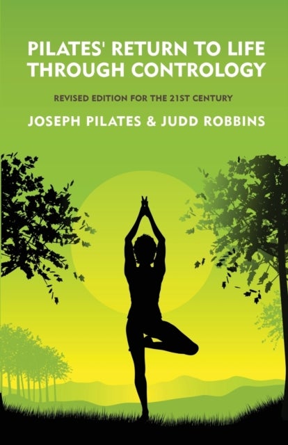 Pilates' Return to Life Through Contrology - Revised Edition for the 21st Century: Revised Edition for the 21st Century by Joseph Pilates and Judd RobbinS