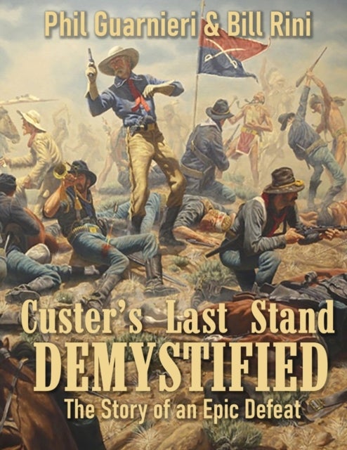 Custer's Last Stand Demystified - The Story of an Epic Defeat