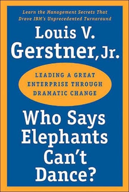 Who Says Elephants Can't Dance? - Leading a Great Enterprise Through Dramatic Change