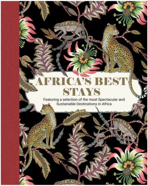 Africas Best Stays - Featuring a Selection of the Most Spectacular and Sustainable Destinations in Africa