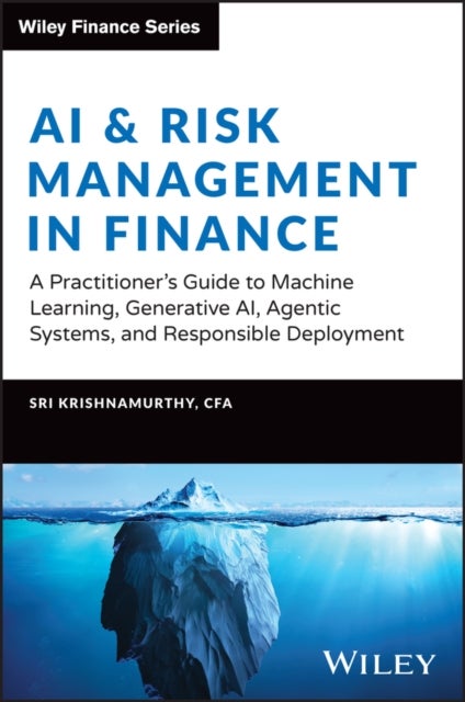 AI & Risk Management in Finance: A Practitioner’s Handbook - A Practitioner's Guide to Machine Learning, Generative AI, Agentic Systems, and Responsible Deployment
