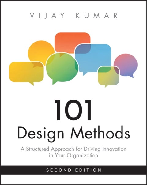 101 Design Methods - A Structured Approach for Driving Innovation in Your Organization