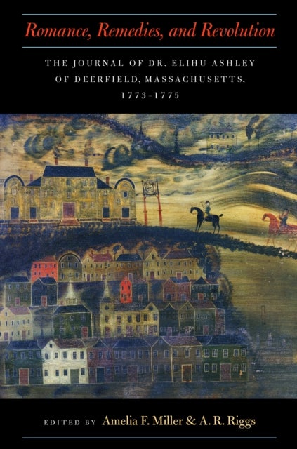 Romance, Remedies, and Revolution - The Journal of Dr. Elihu Ashley of Deerfield, Massachusetts, 1773-1775