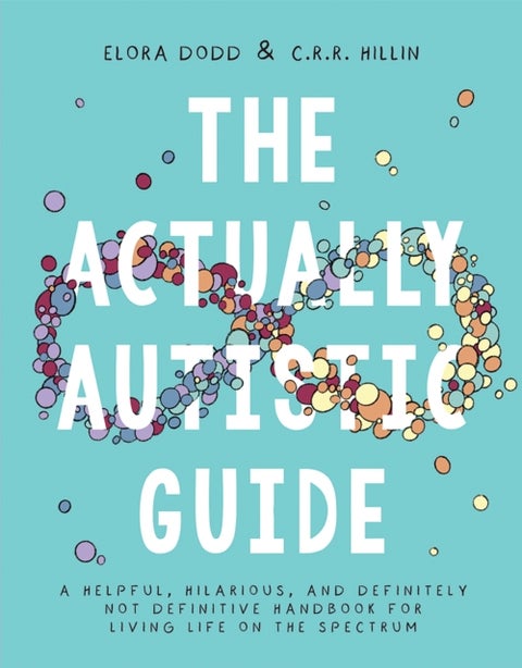 The Actually Autistic Guide - A Helpful, Hilarious, and Definitely not Definitive Handbook for Living Life on the Spectrum