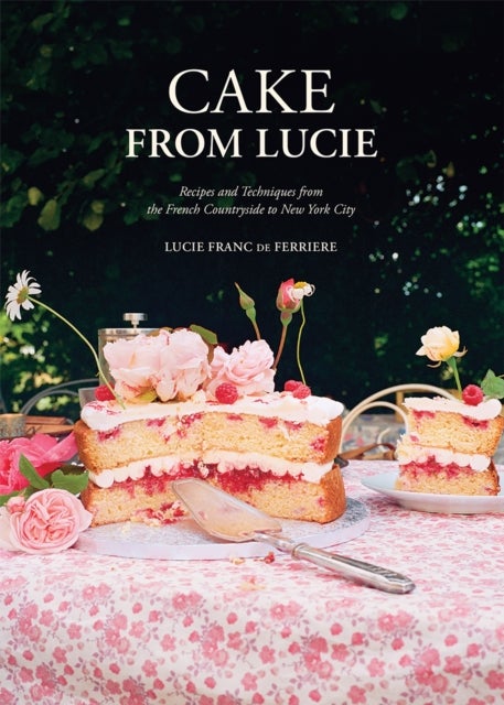 Cake From Lucie - Recipes and Techniques from the French Countryside to New York City: A Baking Book