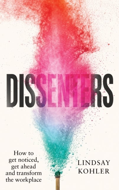 Dissenters - How to get noticed, get ahead and transform the workplace