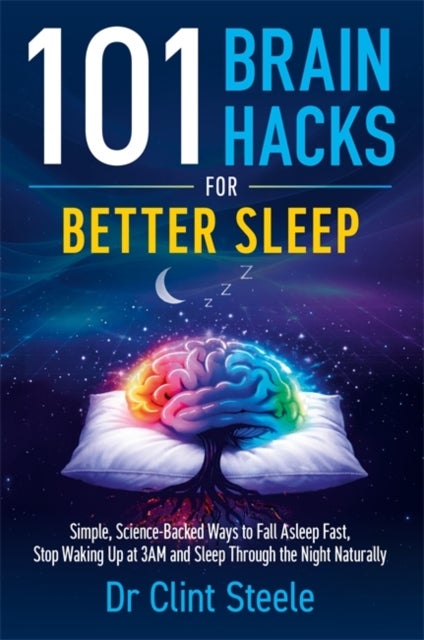101 Brain Hacks for Better Sleep - Simple Science-Backed Ways to Fall Asleep Fast, Stop Waking Up at 3AM and Sleep Through the Night Naturally