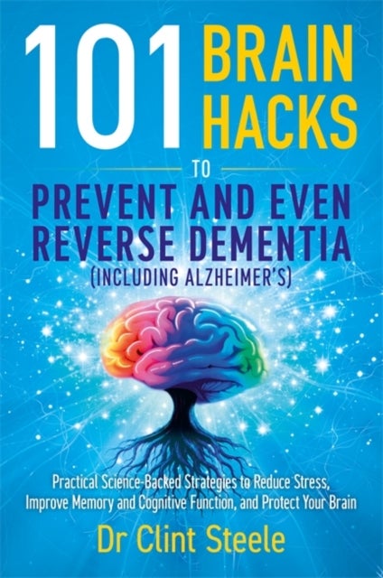 101 Brain Hacks to Prevent and Even Reverse Dementia (Including Alzheimer's) - Practical Science-Backed Strategies to Reduce Stress, Improve Memory and Cognitive Function, and Protect Your Brain