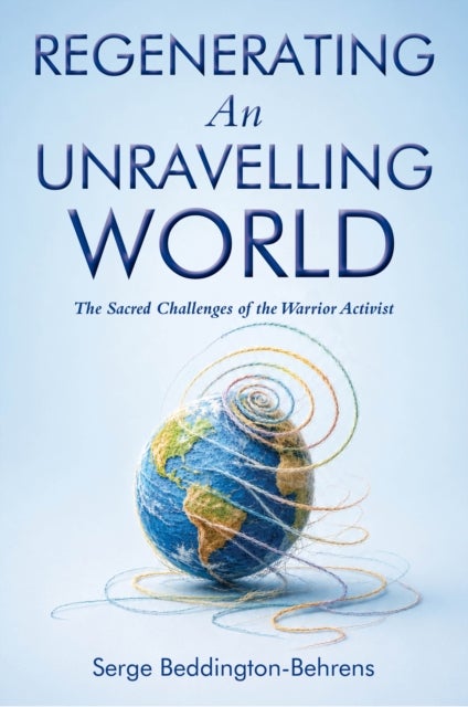 R Regenerating An Unravelling World - The Sacred Challenge of the Warrior Activist