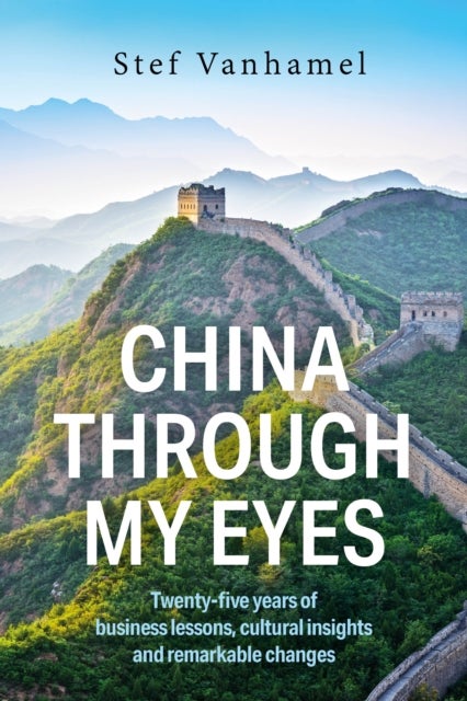 China Through My Eyes - Twenty-five years of business lessons, cultural insights and remarkable changes