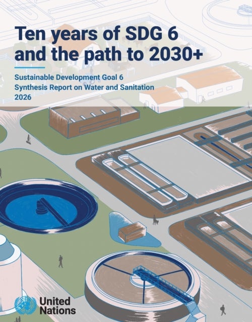 Ten Years of SDG 6 and the Path to 2030 : Sustainable Development Goal 6 Synthesis Report on Water and Sanitation 2026