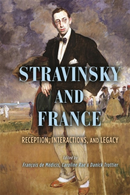Stravinsky and France - Reception, Interactions, and Legacy