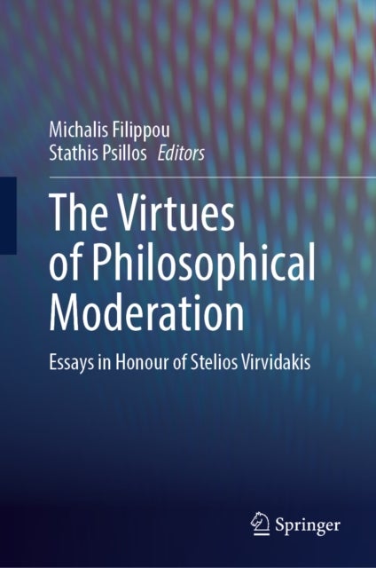 The Virtues of Philosophical Moderation - Essays in Honour of Stelios Virvidakis