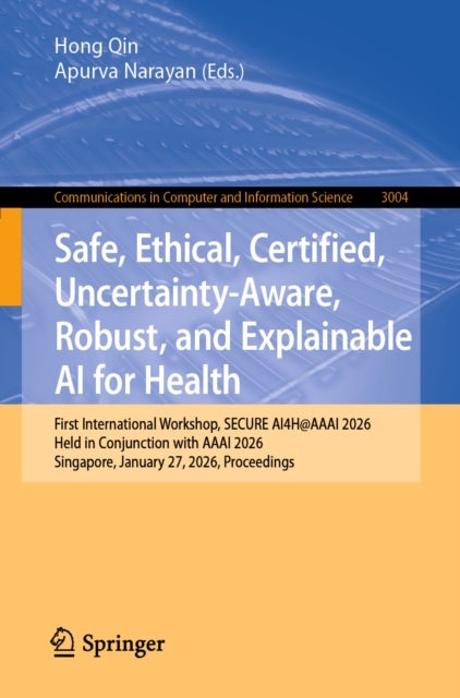 Safe, Ethical, Certified, Uncertainty-Aware, Robust, and Explainable AI for Health - First International Workshop, SECURE AI4H@AAAI 2026, Held in Conjunction with AAAI 2026, Singapore, January 27, 2026, Proceedings