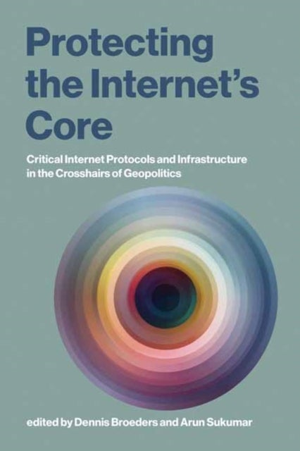 Protecting the Internet's Core - Critical Internet Protocols and Infrastructure in the Crosshairs of Geopolitics