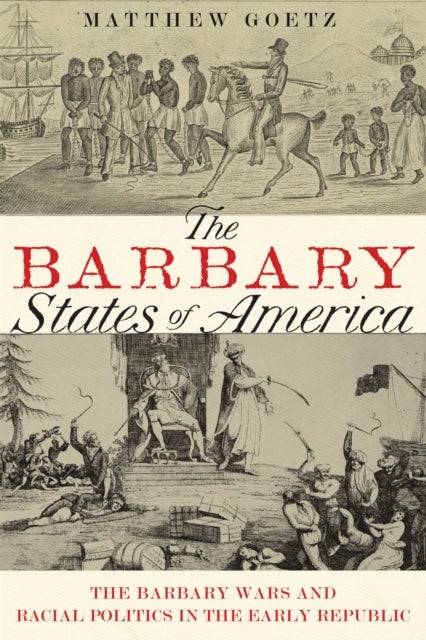 The Barbary States of America - The Barbary Wars and Racial Politics in the Early Republic