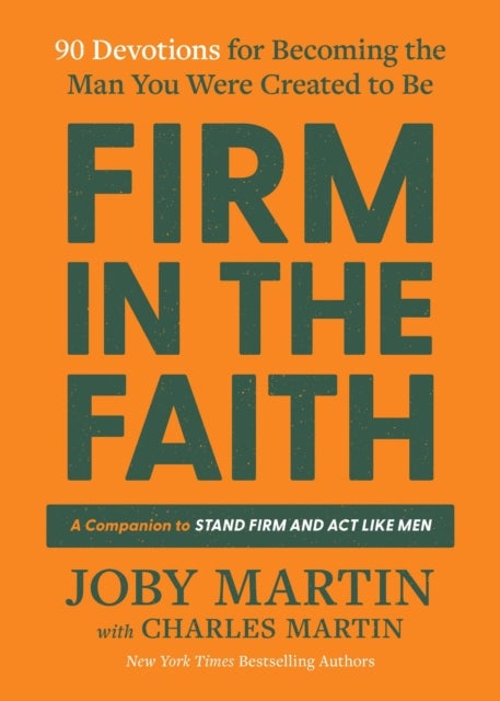 Firm in the Faith - 90 Devotions for Becoming the Man You Were Created to Be