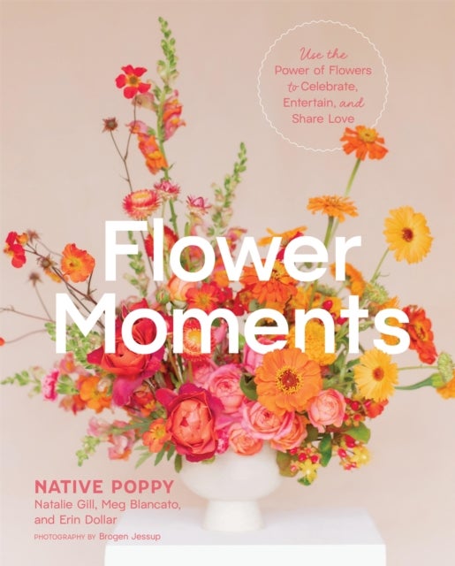 Flower Moments av Brogen Jessup, Natalie Gill, Meg Blancato, Erin Dollar