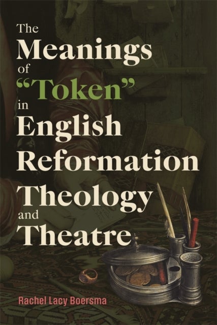 The Meanings of 'Token' in English Reformation Theology and Theatre av Rachel Lacy Boersma