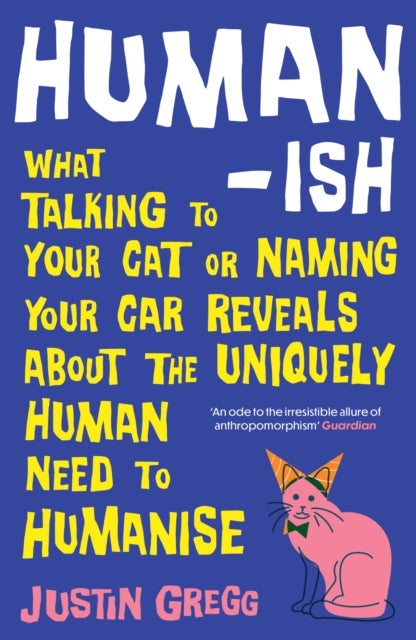 Humanish - What talking to your cat or naming your car reveals about the uniquely human need to humanise