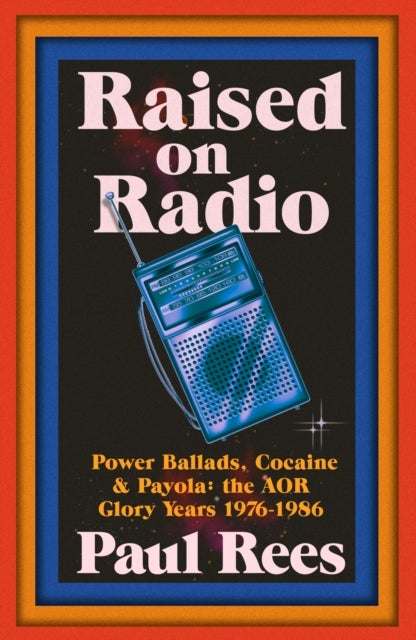 Raised on Radio - Power Ballads, Cocaine and Payola: The AOR Glory Years 1976-1986