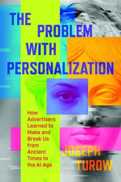The Problem with Personalization - How Advertisers Learned to Make and Break Us from Ancient Times to the AI Age