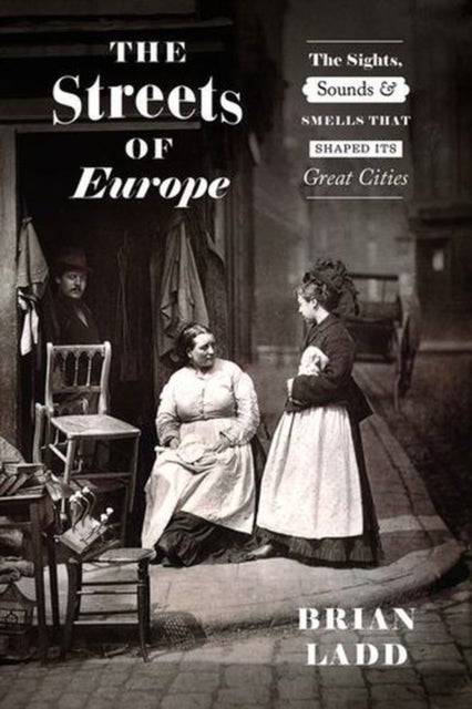 The Streets of Europe – The Sights, Sounds, and Smells That Shaped Its Great Cities - The Sights, Sounds, and Smells That Shaped Its Great Cities