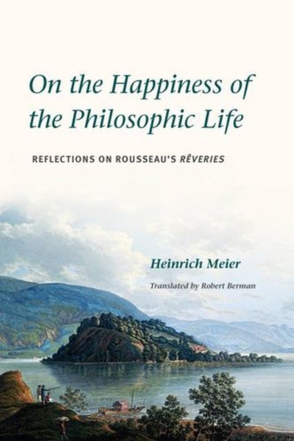 On the Happiness of the Philosophic Life - Reflections on Rousseau's "Reveries" in Two Books