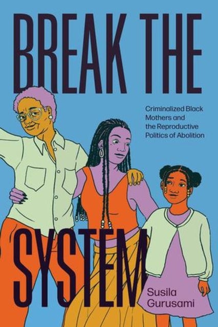 Break the System - Criminalized Black Mothers and the Reproductive Politics of Abolition