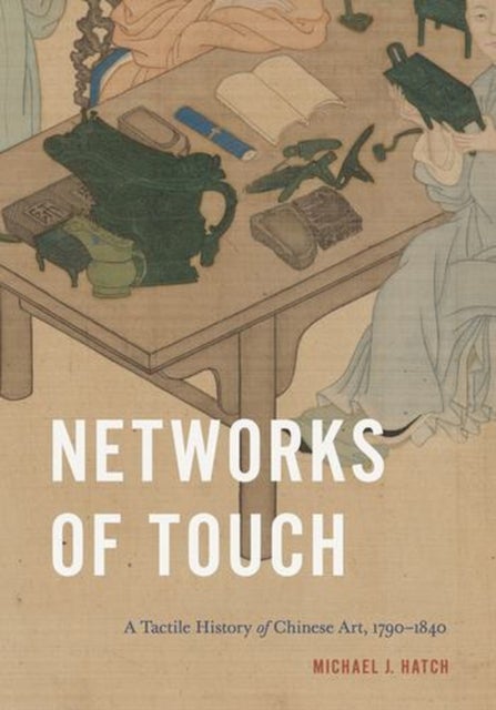 Networks of Touch - A Tactile History of Chinese Art, 1790–1840