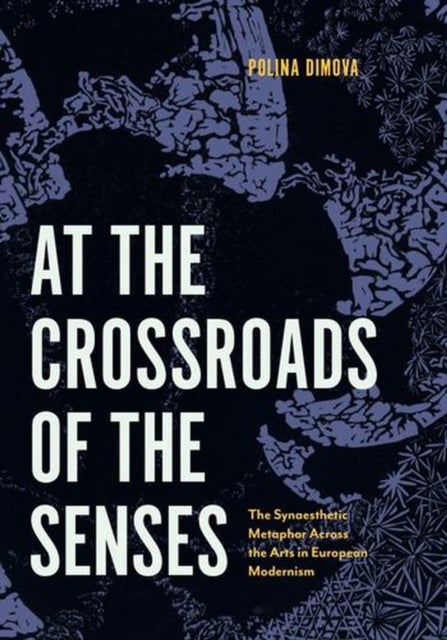 At the Crossroads of the Senses – The Synaesthetic Metaphor Across the Arts in European Modernism - The Synaesthetic Metaphor Across the Arts in European Modernism