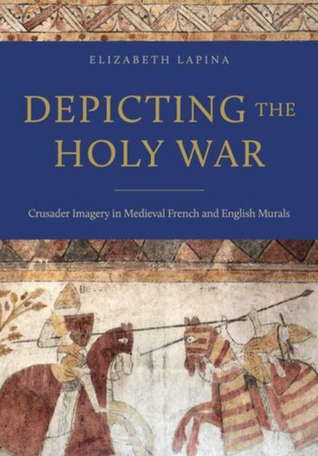Depicting the Holy War – Crusader Imagery in Medieval French and English Murals - Crusader Imagery in Medieval French and English Murals