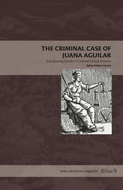 The Criminal Case of Juana Aguilar – Adjudicating Gender in Colonial Central America