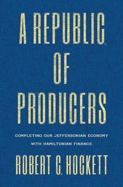 A Republic of Producers – Completing Our Jeffersonian Economy with Hamiltonian Finance - Completing Our Jeffersonian Economy with Hamiltonian Finance