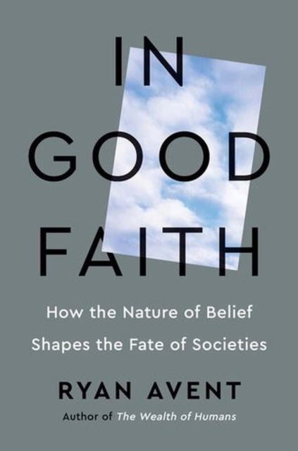 In Good Faith - How the Nature of Belief Shapes the Fate of Societies