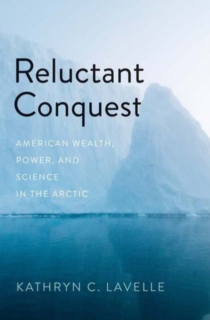 Reluctant Conquest – American Wealth, Power, and Science in the Arctic - American Wealth, Power, and Science in the Arctic