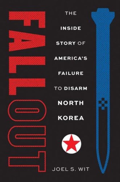 Fallout – The Inside Story of America`s Failure to Disarm North Korea - The Inside Story of America's Failure to Disarm North Korea