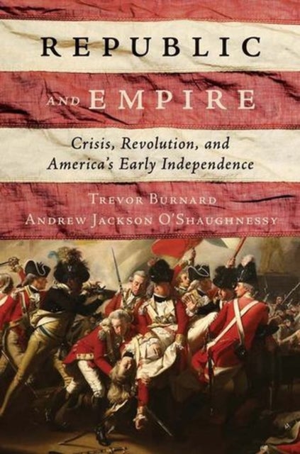 Republic and Empire - Crisis, Revolution, and America’s Early Independence