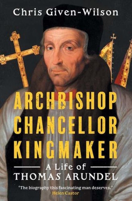 Archbishop, Chancellor, Kingmaker - A Life of Thomas Arundel