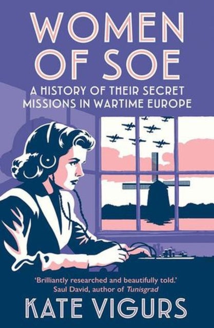 Women of SOE - A History of their Secret Missions in Wartime Europe