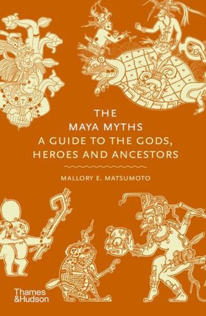 The Maya Myths - A Guide to the Gods, Heroes, and Ancestors