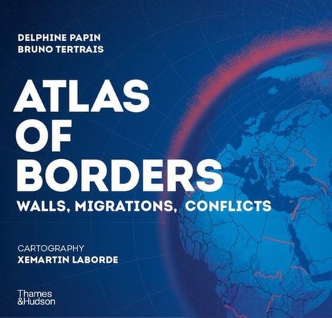 Atlas of Borders - Walls, Migrations and Conflict in 70 Maps