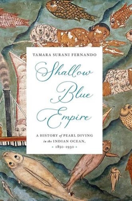 Shallow Blue Empire - A History of Pearl Diving in the Indian Ocean, 1850-1930