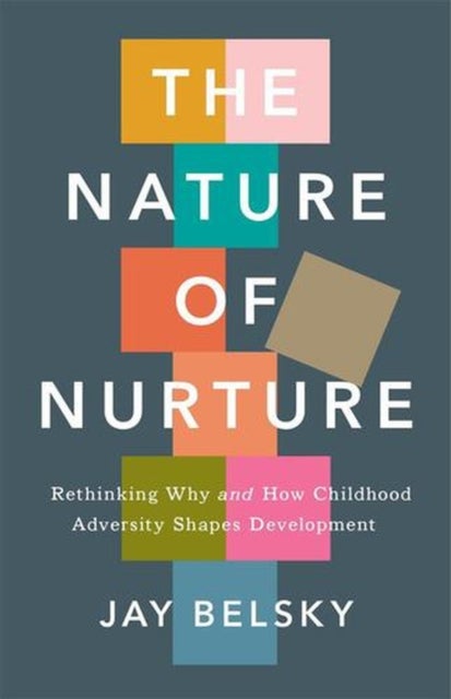 The Nature of Nurture – Rethinking Why and How Childhood Adversity Shapes Development - Rethinking Why and How Childhood Adversity Shapes Development
