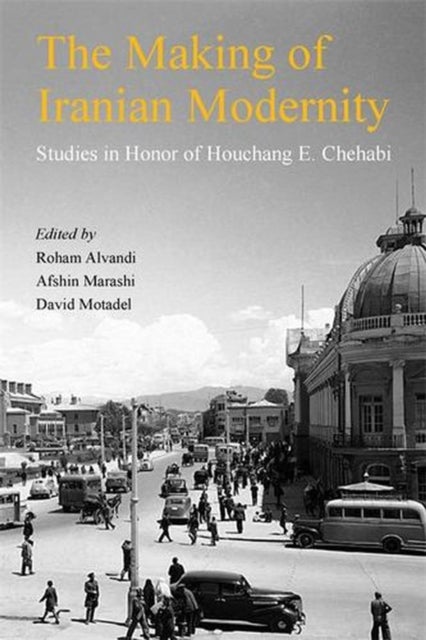 The Making of Iranian Modernity – Studies in Honor of Houchang E. Chehabi