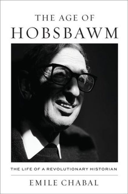 The Age of Hobsbawm - The Life of a Revolutionary Historian