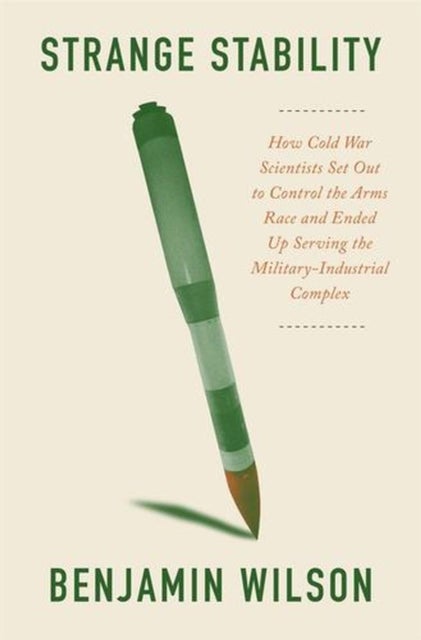 Strange Stability - How Cold War Scientists Set Out to Control the Arms Race and Ended Up Serving the Military-Industrial Complex
